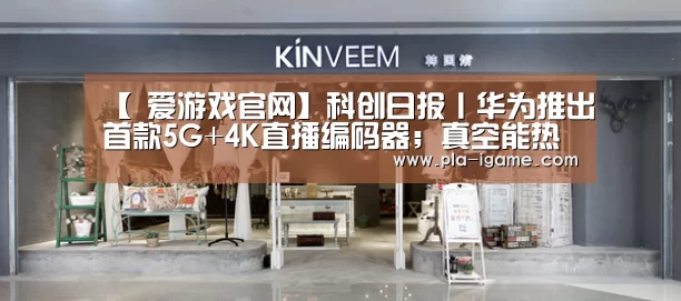【 爱游戏官网】科创日报丨华为推出首款5G+4K直播编码器；真空能热传导且能传播